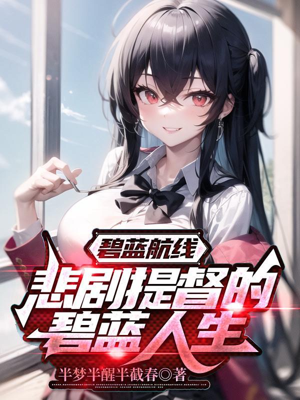 碧蓝航线悲剧提督的碧蓝人生笔趣阁 碧蓝航线悲剧提督的碧蓝人生笔趣阁